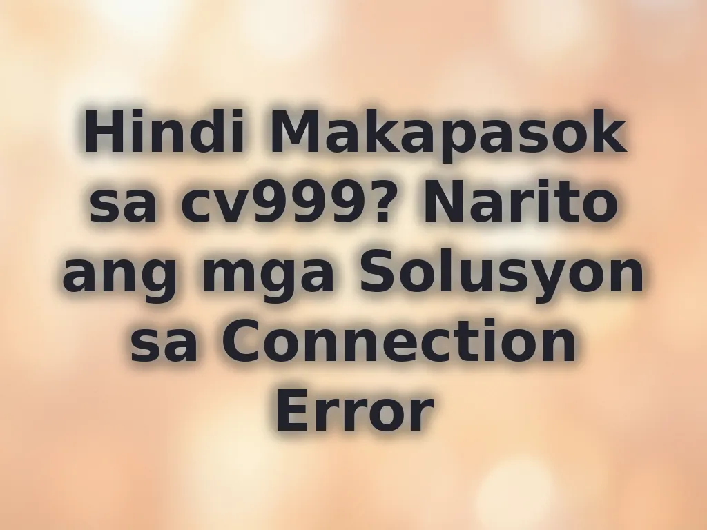 Hindi Makapasok sa cv999? Narito ang mga Solusyon sa Connection Error
